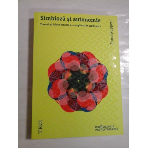 SIMBIOZA SI AUTONOMIE * Trauma si iubire dincolo de complicatiile simbiotice - Franz RUPPERT SIMBIOZA SI AUTONOMIE * Trauma si iubire dincolo de complicatiile simbiotice - Franz RUPPERT